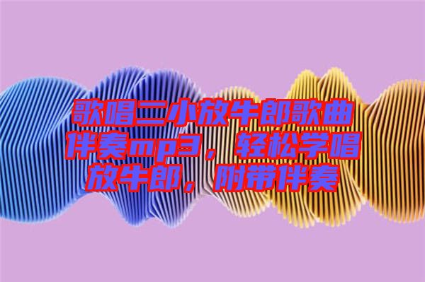 歌唱二小放牛郎歌曲伴奏mp3，輕松學(xué)唱放牛郎，附帶伴奏