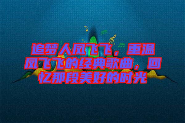 追夢人鳳飛飛，重溫鳳飛飛的經(jīng)典歌曲，回憶那段美好的時光