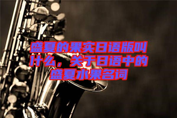盛夏的果實日語版叫什么，關于日語中的盛夏水果名詞