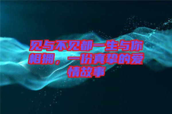 見與不見都一生與你相擁，一份真摯的愛情故事