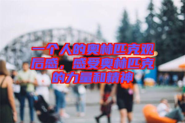 一個(gè)人的奧林匹克觀后感，感受奧林匹克的力量和精神