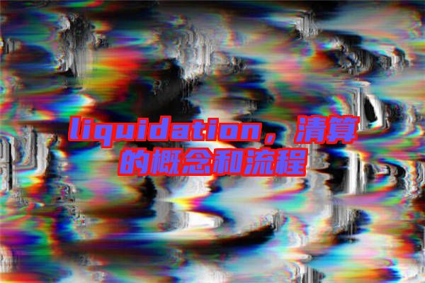 liquidation，清算的概念和流程