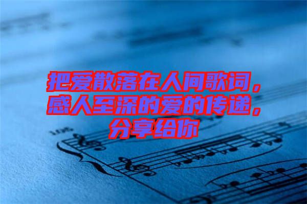 把愛(ài)散落在人間歌詞，感人至深的愛(ài)的傳遞，分享給你