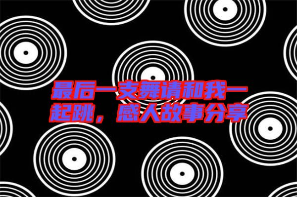 最后一支舞請(qǐng)和我一起跳，感人故事分享