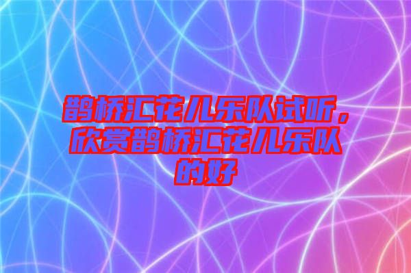 鵲橋匯花兒樂隊試聽，欣賞鵲橋匯花兒樂隊的好