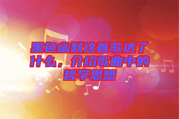 黑色幽默這首歌達(dá)了什么，介紹歌曲中的哲學(xué)思想