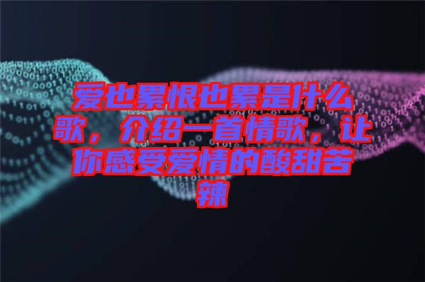 愛也累恨也累是什么歌，介紹一首情歌，讓你感受愛情的酸甜苦辣