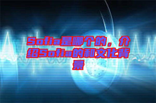 Sofia是哪個(gè)的，介紹Sofia的和文化背景