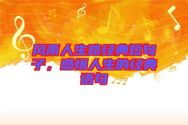 風雨人生路經(jīng)典短句子，感悟人生的經(jīng)典語句