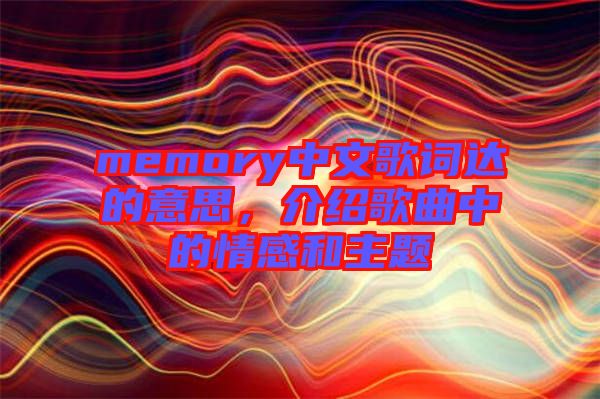 memory中文歌詞達(dá)的意思，介紹歌曲中的情感和主題