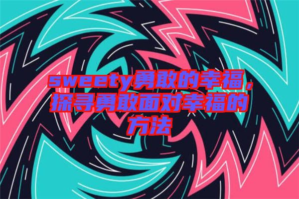 sweety勇敢的幸福，探尋勇敢面對幸福的方法