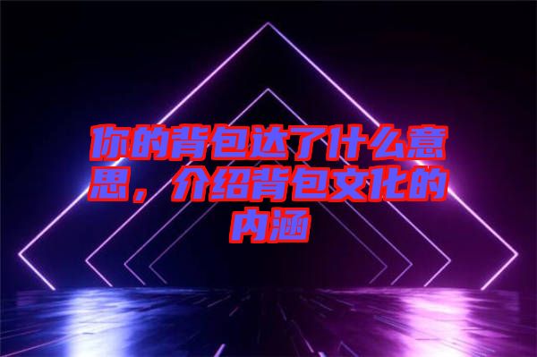 你的背包達了什么意思，介紹背包文化的內(nèi)涵