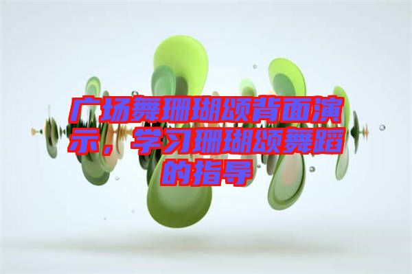 廣場舞珊瑚頌背面演示，學習珊瑚頌舞蹈的指導