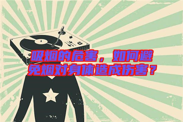 吸煙的危害，如何避免煙對身體造成傷害？