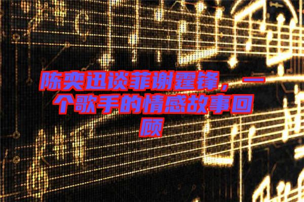 陳奕迅談菲謝霆鋒，一個歌手的情感故事回顧