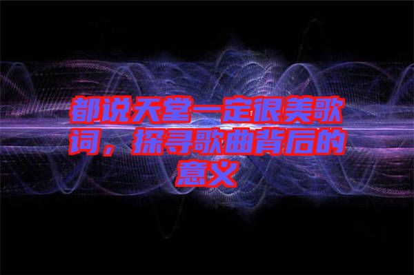 都說天堂一定很美歌詞，探尋歌曲背后的意義