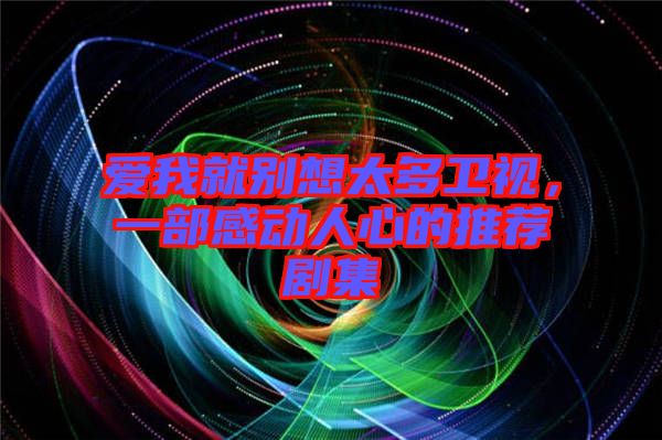 愛我就別想太多衛(wèi)視，一部感動人心的推薦劇集