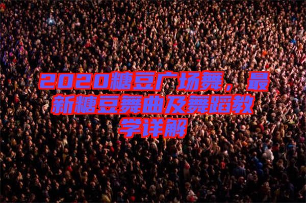 2020糖豆廣場舞，最新糖豆舞曲及舞蹈教學詳解
