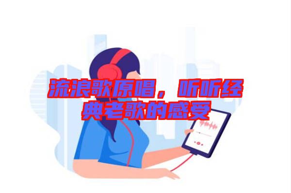 流浪歌原唱，聽(tīng)聽(tīng)經(jīng)典老歌的感受