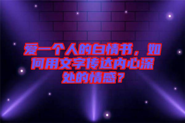 愛一個人的白情書，如何用文字傳達內(nèi)心深處的情感？