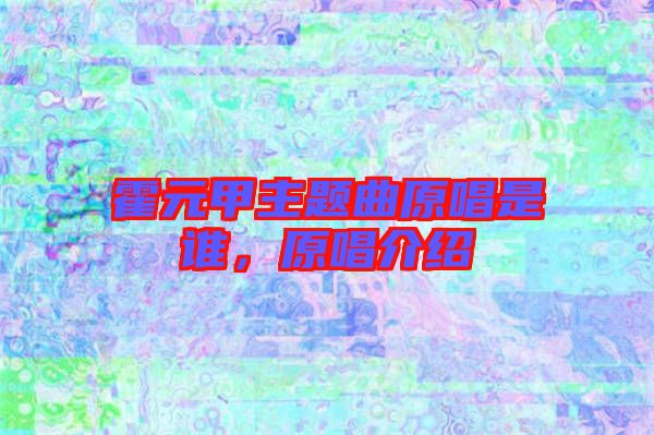 霍元甲主題曲原唱是誰(shuí)，原唱介紹