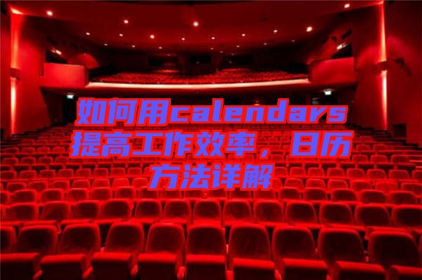 如何用calendars提高工作效率，日歷方法詳解