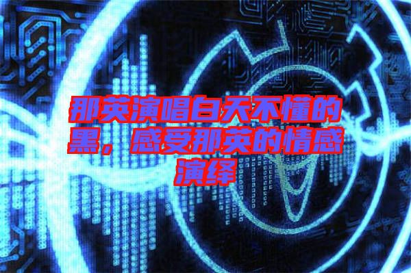那英演唱白天不懂的黑，感受那英的情感演繹
