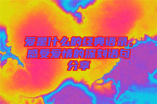 愛是什么的經(jīng)典語(yǔ)錄，感受愛情的深刻語(yǔ)句分享