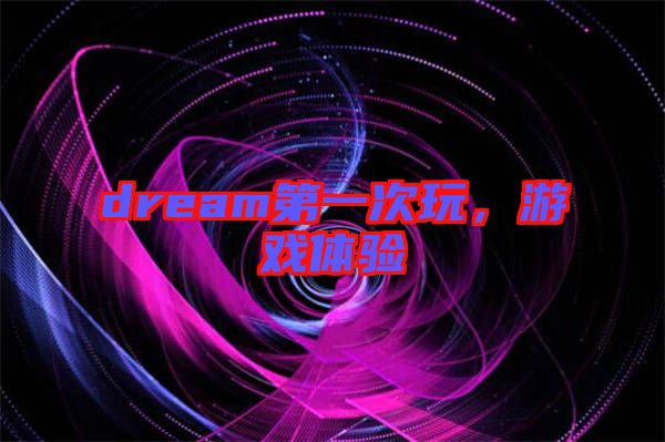 dream第一次玩，游戲體驗