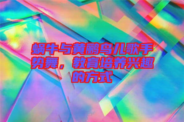蝸牛與黃鸝鳥兒歌手勢(shì)舞，教育培養(yǎng)興趣的方式