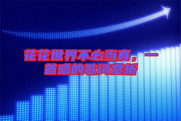 花花世界不必當(dāng)真，一首感的歌詞賞析