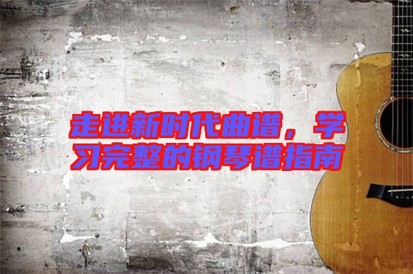走進(jìn)新時(shí)代曲譜，學(xué)習(xí)完整的鋼琴譜指南