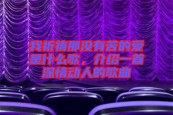 我祈禱那沒有苦的愛是什么歌，介紹一首深情動(dòng)人的歌曲