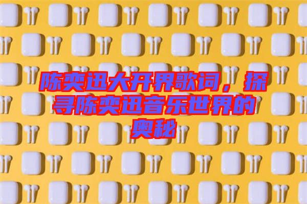 陳奕迅大開界歌詞，探尋陳奕迅音樂世界的奧秘