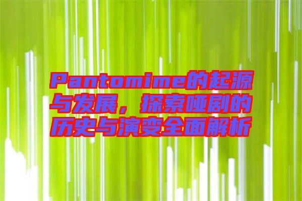 Pantomime的起源與發(fā)展，探索啞劇的歷史與演變?nèi)娼馕? width=