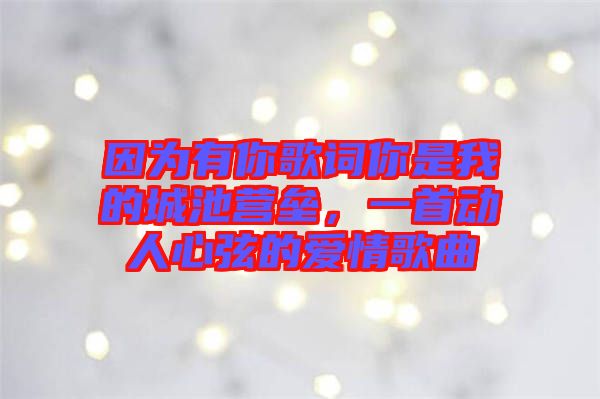 因?yàn)橛心愀柙~你是我的城池營壘，一首動人心弦的愛情歌曲