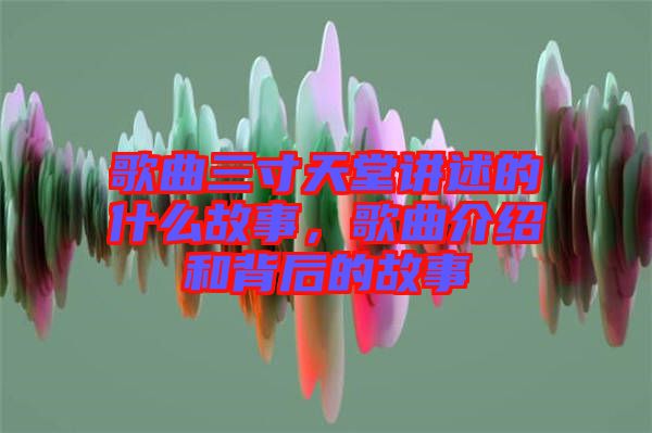 歌曲三寸天堂講述的什么故事，歌曲介紹和背后的故事