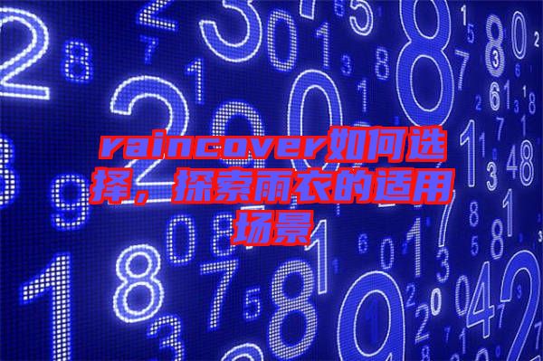 raincover如何選擇，探索雨衣的適用場景