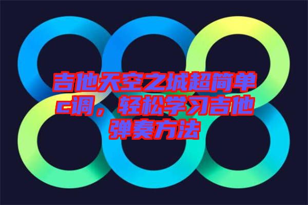 吉他天空之城超簡單c調(diào)，輕松學(xué)習(xí)吉他彈奏方法