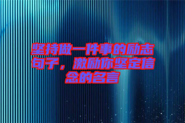 堅持做一件事的勵志句子，激勵你堅定信念的名言