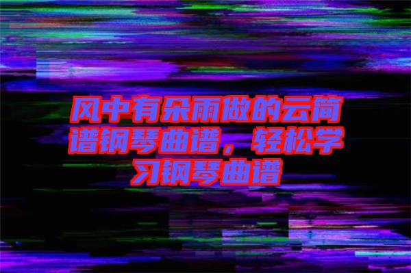 風中有朵雨做的云簡譜鋼琴曲譜，輕松學習鋼琴曲譜