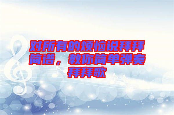 對所有的煩惱說拜拜簡譜，教你簡單彈奏拜拜歌