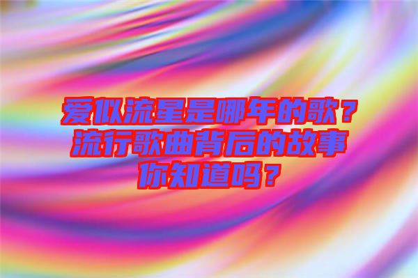 愛似流星是哪年的歌？流行歌曲背后的故事你知道嗎？