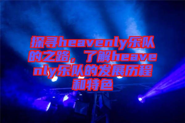 探尋heavenly樂隊的之路，了解heavenly樂隊的發(fā)展歷程和特色
