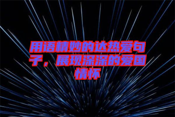 用語精妙的達熱愛句子，展現(xiàn)深深的愛國情懷