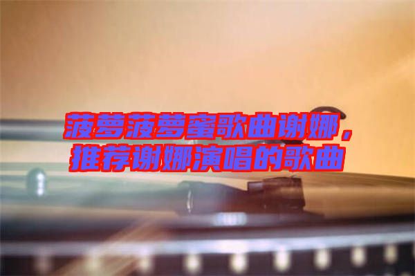 菠蘿菠蘿蜜歌曲謝娜，推薦謝娜演唱的歌曲