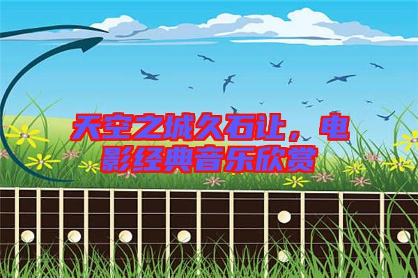 天空之城久石讓，電影經(jīng)典音樂欣賞