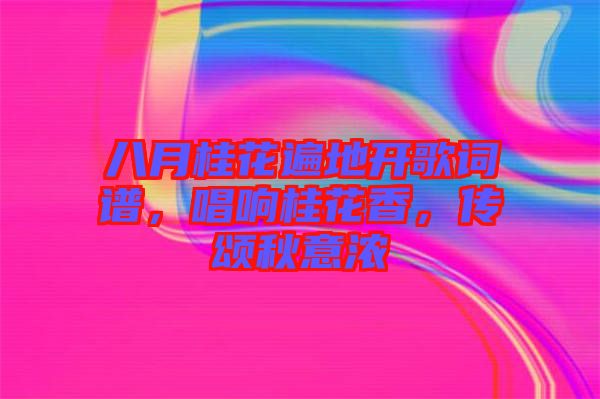 八月桂花遍地開歌詞譜，唱響桂花香，傳頌秋意濃