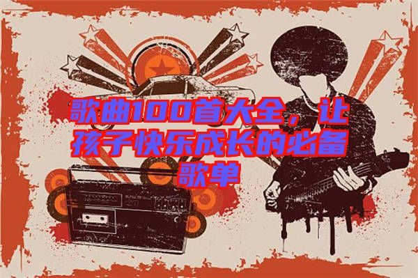 歌曲100首大全，讓孩子快樂成長的必備歌單