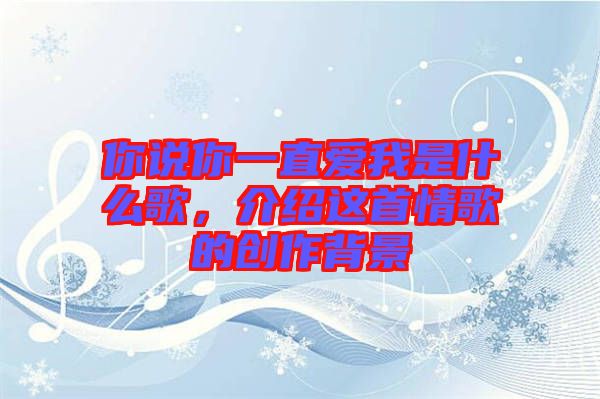你說你一直愛我是什么歌，介紹這首情歌的創(chuàng)作背景